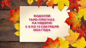 ВОДОЛЕЙ ТАРО-ПРОГНОЗ НА НЕДЕЛЮ С 9 ПО 15 СЕНТЯБРЯ 2024 ГОДА