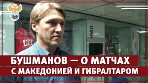 Бушманов — о матчах с Македонией и Гибралтаром | РФС ТВ