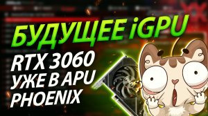 ?Будущее iGPU: RTX 3060 уже в APU Phoenix