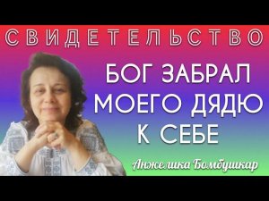 СВИДЕТЕЛЬСТВО: БОГ ЗАБРАЛ МОЕГО ДЯДЮ К СЕБЕ. Анжелика Бомбушкар