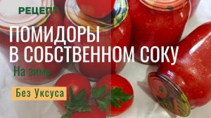 Вкусные помидоры в собственном соку на зиму. Без уксуса. Рецепт помидор. Просто, вкусно, быстро.