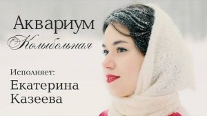 Казеева Екатерина - Колыбельная ("Аквариум" cover)