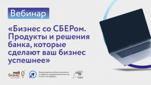 Вебинар "Бизнес со СБЕРом. Продукты и решения банка, которые сделают ваш бизнес успешнее"