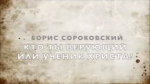 Кто ты верующий или ученик Христа ? Борис Сороковский