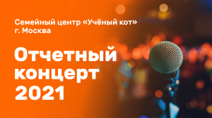 Отчетный концерт 2021 в семейном центре "Ученый кот" г. Москва