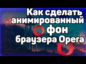 Как сделать свой анимированный фон для браузера Opera _ как поменять фон в брауз