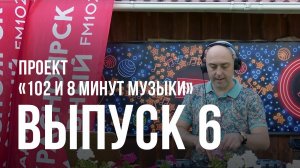 «102 и 8 минут музыки» — выпуск №6