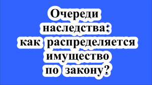 Очереди наследства: как распределяется имущество по закону?