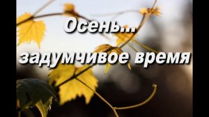 ОСЕНЬ -ЗАДУМЧИВОЕ ВРЕМЯ
