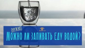 Можно/нужно ли водой запивать пищу?