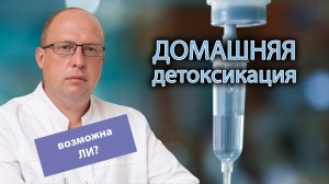 ? Домашняя детоксикация: как избавиться от запоя без похода в стационар ?