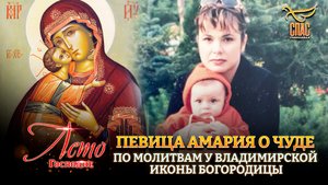 ПЕВИЦА АМАРИЯ РАССКАЗАЛА О ЧУДЕ ПО МОЛИТВАМ У ВЛАДИМИРСКОЙ ИКОНЫ БОГОРОДИЦЫ