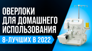 Рейтинг оверлоков для дома 2022 года ✅ ТОП 8 лучших для домашнего пользования