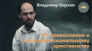 От православия к внеконфессиональному христианству - Владимир Берхин (15.06.2023)