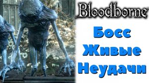 Bloodborne(DLC The Old Hunters) - Босс Живые неудачи(Living Failures).