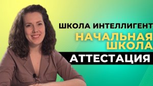 Ответы на вопросы родителей. Аттестация детей в частной начальной Школе ИНТЕЛЛИГЕНТ Образование