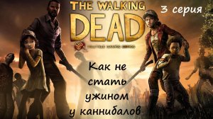 [The Walking Dead: The Telltale Definitive Series] 3 серия. Как не стать ужином у каннибалов.