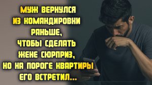 Муж вернулся из командировки раньше, чтобы сделать жене сюрприз, но на пороге квартиры его встретил
