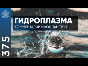 #375 Что такое Гидроплазма? Комментарии инопланетян. Живая биогенная вода академика Инюшина В.М.