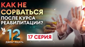 КАК НЕ СОРВАТЬСЯ ПОСЛЕ КУРСА РЕАБИЛИТАЦИИ? ДВЕНАДЦАТЬ. 17 СЕРИЯ