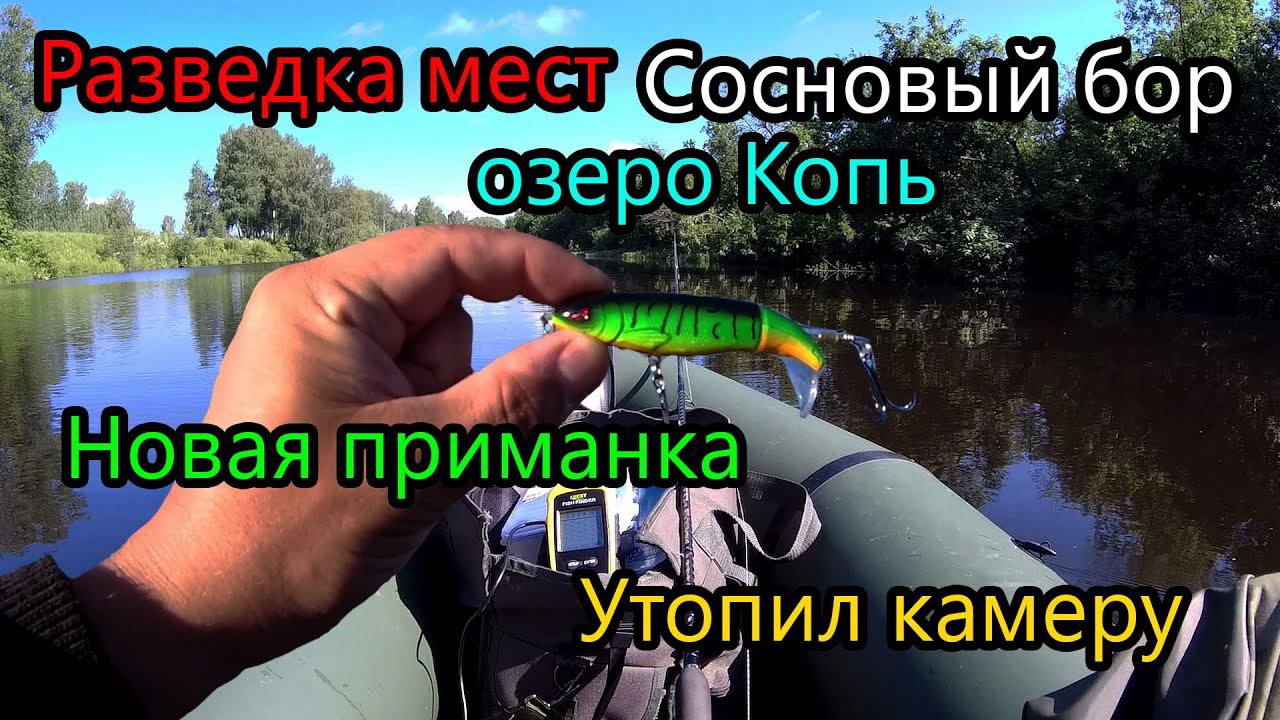 Разведка мест:озеро Копь и Сосновый бор,иду пою, утопил камеру,разловил новую поверхностную приманку