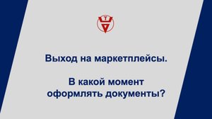 Выход на маркетплейсы. В какой момент оформлять документы?