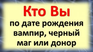 Когда родился, такой по дате рождения: вампир, черный маг или донор