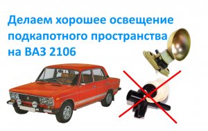 Делаем хорошее освещение подкапотного пространства на ВАЗ 2106.