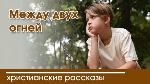 Между двух огней - ИНТЕРЕСНЫЙ ХРИСТИАНСКИЙ РАССКАЗ | Христианские рассказы