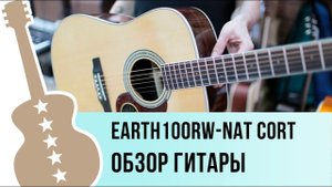 Cort Earth100RW-NAT обзор гитары