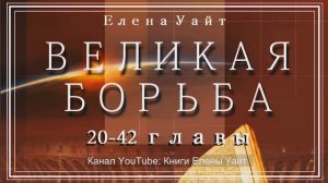 ВЕЛИКАЯ БОРЬБА 20-42 главы | Елена Уайт