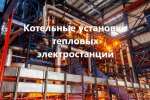 Котельные установки в составе тепловой электростанции (очень старый советский фильм)