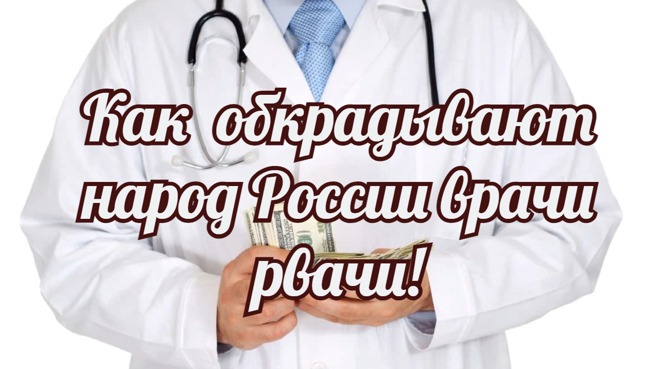 Как  обкрадывают народ России врачи рвачи!.mp4