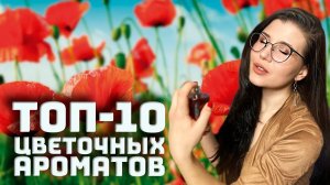 ТОП 10 ЛУЧШИХ ЦВЕТОЧНЫХ АРОМАТОВ