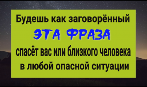 Будешь как заговорённый! Эта фраза защитит и спасёт в любой опасной ситуации. Сильные слова