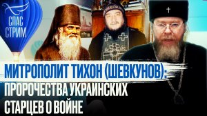 МИТРОПОЛИТ ТИХОН (ШЕВКУНОВ): ПРОРОЧЕСТВА УКРАИНСКИХ СТАРЦЕВ О ВОЙНЕ