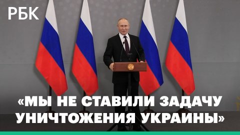 Путин: Россия не ставила задачу уничтожать Украину. Главные заявления президента о спецоперации
