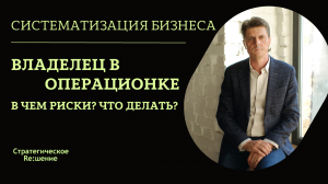 Операционка в бизнесе. Как страх собственника утратить контроль убивает бизнес