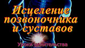 Уроки целительства Исцеление позвоночника и суставов