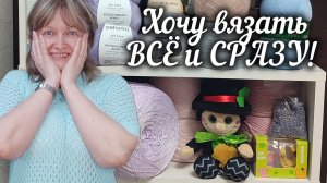 ВЯЗАЛЬНЫЙ ВЛОГ. ХОЧУ ВЯЗАТЬ ВСЁ И СРАЗУ!