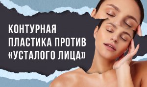 Контурная пластика против «усталого лица»