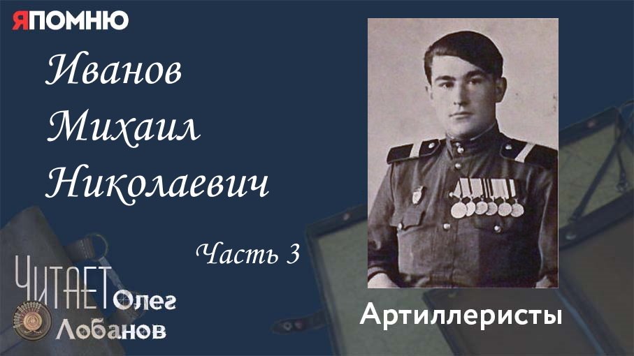 Иванов Михаил Николаевич. Часть 3. Проект "Я помню" Артема Драбкина. Артиллеристы.