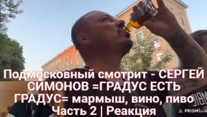 Подмосковный смотрит - СЕРГЕЙ СИМОНОВ =ГРАДУС ЕСТЬ ГРАДУС= мармыш, вино, пиво Часть 2 | Реакция