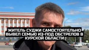 Житель Суджи самостоятельно вывел семью из-под обстрелов в Курской области