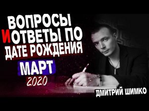 ВОПРОСЫ и ОТВЕТЫ по Дате Рождения (МАРТ, 2020). ДМИТРИЙ ШИМКО