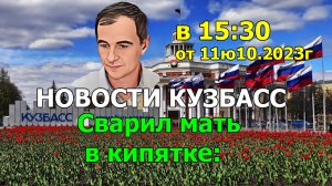 Новости Кузбасс в 15:30 от 11.10.2023г. Сварил мать в кипятке: