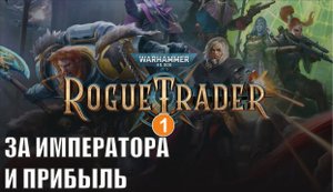 Warhammer 40,000 Rogue Trader - За Императора и прибыль!