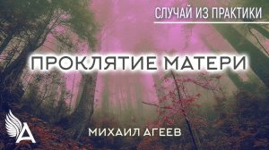 ПРОКЛЯТИЕ МАТЕРИ. Случай из практики – Михаил Агеев