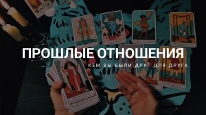 Прошлые отношения. Кем Вы были друг для друга. Расклад для НЕЁ