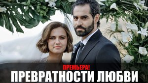 Превратности Любви 1,2,3,4 серия 2023 Россия 1